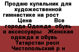 Продаю купальник для художественной гимнастике на рост 160-165 › Цена ­ 7 000 - Все города Одежда, обувь и аксессуары » Женская одежда и обувь   . Татарстан респ.,Чистопольский р-н